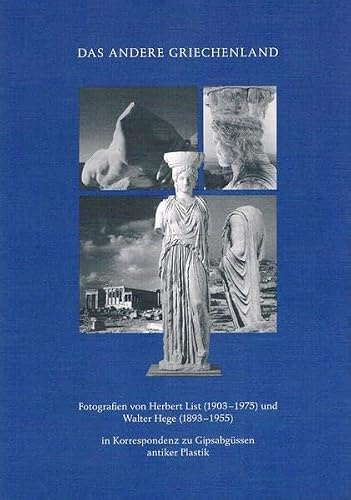 Das andere Griechenland: Fotografien von Herbert List (1903-1975) und Walter Hege (1893-1955) in Korrespondenz mit Gipsabgüssen antiker Plastik