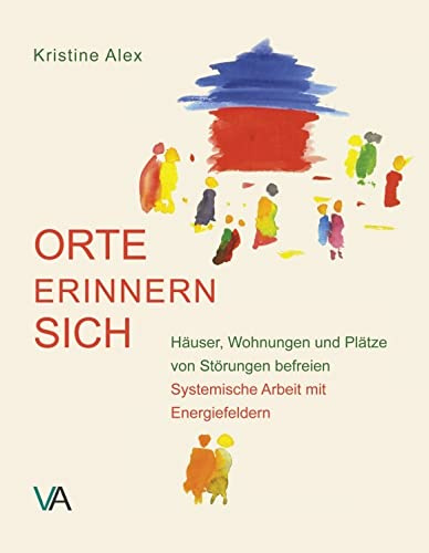 Orte erinnern sich: Häuser, Wohnungen und Plätze von Störungen befreien. Systemische Arbeit mit Energiefeldern