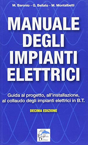 Manuale degli impianti elettrici. Guida al progetto, all'installazione ed al collaudo degli impianti elettrici in B.T.