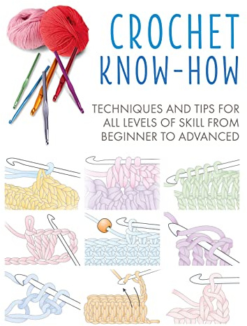 Crochet Know-How: Techniques and Tips for All Levels of Skill from Beginner to Advanced