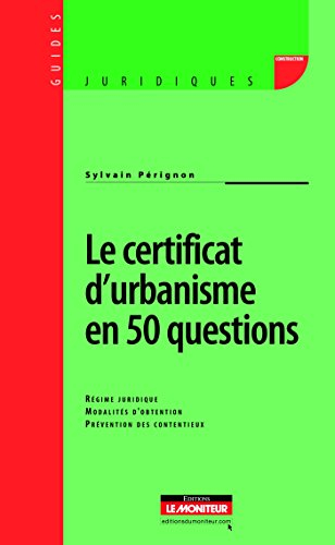 Le certificat d'urbanisme en 50 questions: Régime juridique - Modalités d'obtention - Prévention des contentieux