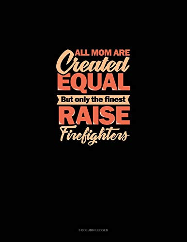 All Mom Are Created Equal But Only The Finest Raise Firefighters: 3 Column Ledger