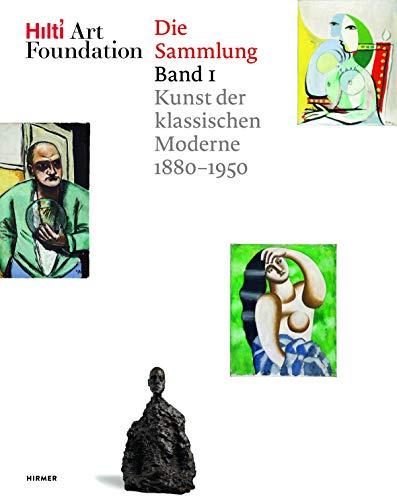 Hilti Art Foundation. Die Sammlung: Band 1: Kunst der klassischen Moderne 1880-1950