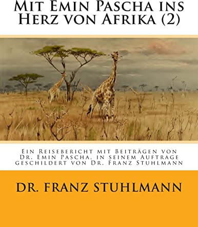 Mit Emin Pascha ins Herz von Afrika (Teil 2): Ein Reisebericht mit Beitraegen von Dr. Emin Pascha, in seinem Auftrage geschildert von Dr. Franz Stuhlmann