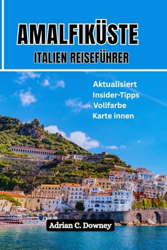 AMALFIKÜSTE ITALIEN REISEFÜHRER: Neapel-Touristenhandbuch zum Mittelmeerparadies, italienisch-europäischer Plan, Insidertipps, versteckte Juwelen, Top-Wanderwege, Capri, Positano und in Farbe