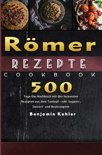 Römer Rezepte: 500 Tage Das Kochbuch mit den leckersten Rezepten aus dem Tontopf - inkl. Suppen-, Dessert- und Brotrezepten