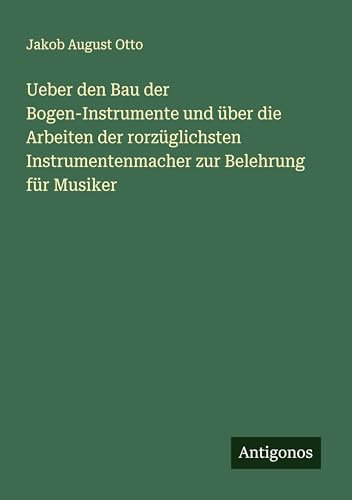 Ueber den Bau der Bogen-Instrumente und über die Arbeiten der rorzüglichsten Instrumentenmacher zur Belehrung für Musiker
