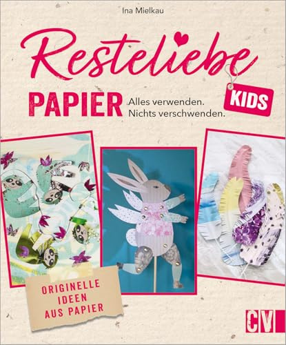 Papier basteln – Resteliebe Kids Papier: Alles verwenden, nichts verschwenden. Originelle Upcycling-Ideen aus Papier. Kreatives Basteln mit Papier.