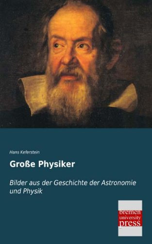Große Physiker: Bilder aus der Geschichte der Astronomie und Physik