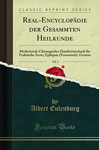 Real-Encyclopädie der Gesammten Heilkunde, Vol. 5: Medicinisch-Chirurgisches Handwörterbuch für Praktische Ärzte; Epilepsie (Forensisch), Genista (Classic Reprint) (German Edition)