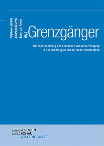 Grenzgänger: Die Wahrnehmung der deutschen Wiedervereinigung in der Grenzregion Niederlande/Deutschland (Wochenschau Wissenschaft)