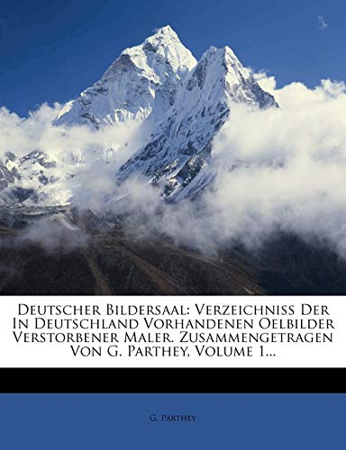Deutscher Bildersaal: Verzeichniss Der In Deutschland Vorhandenen Oelbilder Verstorbener Maler. Zusammengetragen Von G. Parthey, Volume 1...