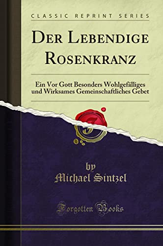 Der Lebendige Rosenkranz: Ein VOR Gott Besonders Wohlgefälliges Und Wirksames Gemeinschaftliches Gebet (Classic Reprint)