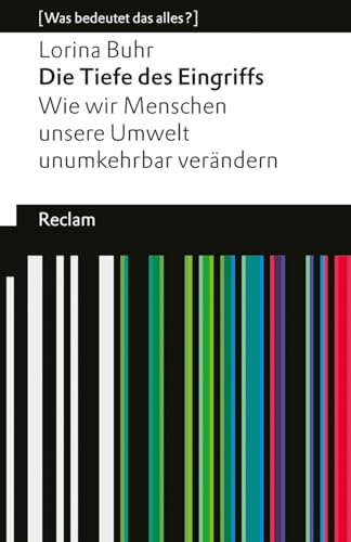 Die Tiefe des Eingriffs. Wie wir Menschen unsere Umwelt unumkehrbar verändern: [Was bedeutet das alles?] – Erläuterungen; Denkanstöße; Analyse – 14498 (Reclams Universal-Bibliothek)
