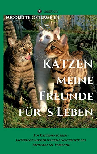 KATZEN - meine Freunde für's Leben: Ein Katzenratgeber - unterlegt mit der wahren Geschichte der Bengalkatze Vabienne