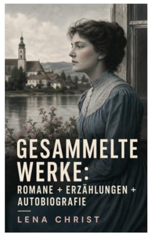Gesammelte Werke: Romane + Erzählungen + Autobiografie: Bayerischer Realismus über Frauenleben, Armut und Dorfgesellschaft um 1900