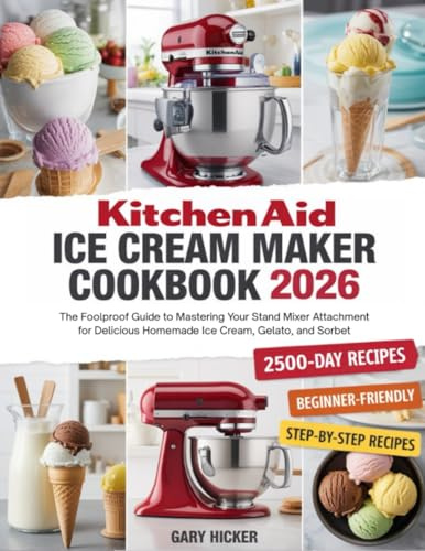 Kitchen Aid Ice Cream Maker Cookbook 2026: The Foolproof Guide to Mastering Your Stand Mixer Attachment for Delicious Homemade Ice Cream, Gelato, and Sorbet