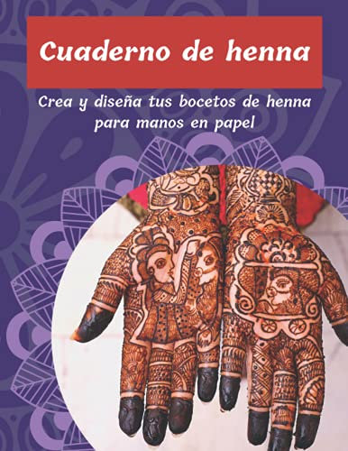 Cuaderno de henna: Cuaderno para dibujar henna en papel. Practica y crea bocetos y diseños de henna y mehndi para manos