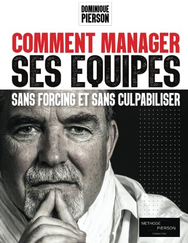 COMMENT MANAGER SES EQUIPES SANS FORCING ET SANS CULPABILISER: L'art de manager par la communication positive
