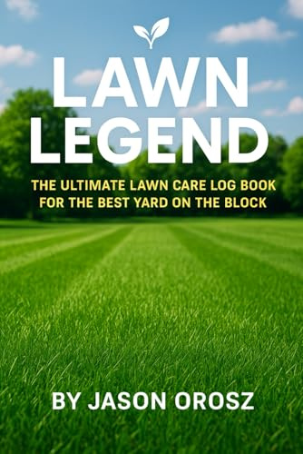 Lawn Legend: The Ultimate Lawn Care Log Book for the Best Yard on the Block