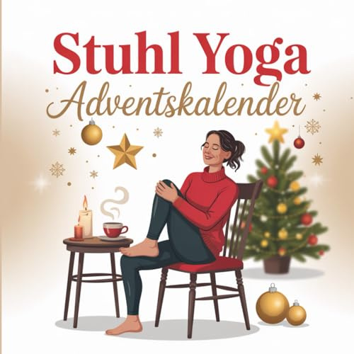 Stuhl Yoga Adventskalender: 24 einfache Übungen für mehr Beweglichkeit & Entspannung – das perfekte Geschenk für jeden Tag im Advent
