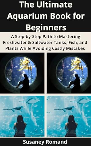 The Ultimate Aquarium Book for Beginners: A Step-by-Step Path to Mastering Freshwater & Saltwater Tanks, Fish, and Plants While Avoiding Costly Mistakes
