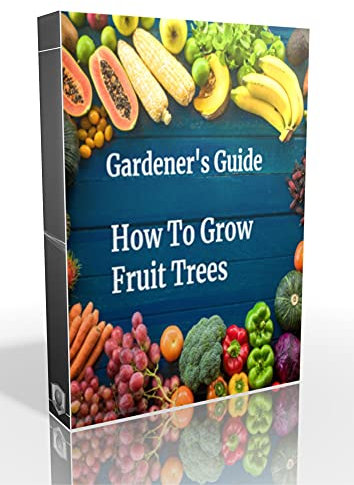 Gardener's Guide How To Grow Fruit Trees: How to Cultivate, How To Create new plants, Peaches, Citrus, Plums, pears, Apples : how to grow them, Guide to Maintaining a Healthy Garden, plant from seed