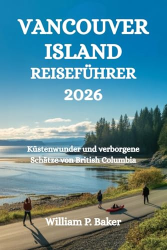 VANCOUVER ISLAND REISEFÜHRER 2026: Küstenwunder und verborgene Schätze von British Columbia