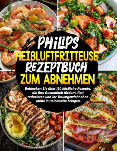 philips Heißluftfritteuse Rezeptbuch zum Abnehmen: Entdecken Sie über 180 köstliche Rezepte, die Ihre Gesundheit fördern, Fett reduzieren und Ihr Traumgewicht ohne Mühe in Reichweite bringen.