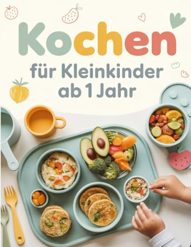 Kochen für Kleinkinder ab 1 Jahr: Gesunde und einfache Familienrezepte für die Kleinsten – Mit Wochenplänen & Tipps zur ausgewogenen Beikost