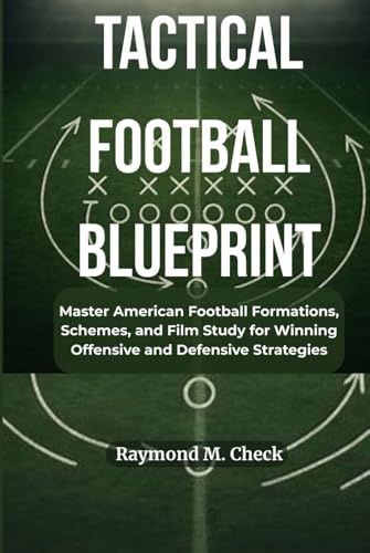 Tactical Football Blueprint: Master American Football Formations, Schemes, and Film Study for Winning Offensive and Defensive Strategies