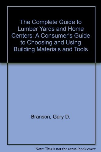 Complete Guide to Lumber Yards and Home Centers: Consumer's Guide to Choosing and Using Building Materials and Tools