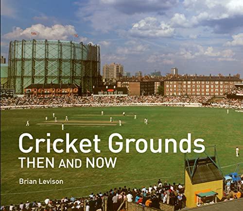 Cricket Grounds Then and Now: A photographic guide for cricket fans, to stadiums around the world