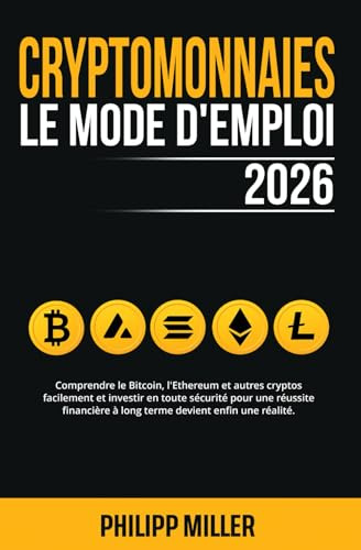 Cryptomonnaies - Le Mode D’Emploi 2026: Comprendre le Bitcoin, l'Ethereum & autres cryptos facilement et investir en toute sécurité pour une réussite financière à long terme devient enfin une réalité