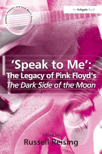 'Speak to Me': The Legacy of Pink Floyd's The Dark Side of the Moon (ASHGATE POPULAR AND FOLK MUSIC SERIES)
