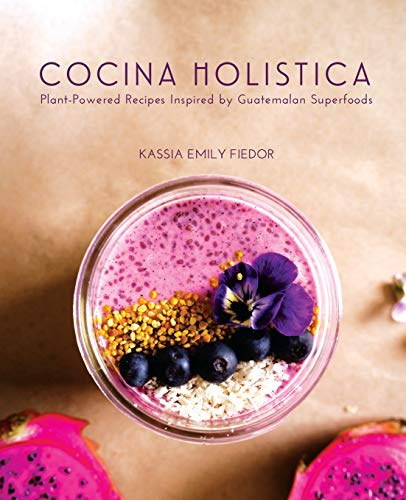 Cocina Holistica: Plant-Powered Recipes Inspired by Guatemalan Superfoods [Idioma Inglés]