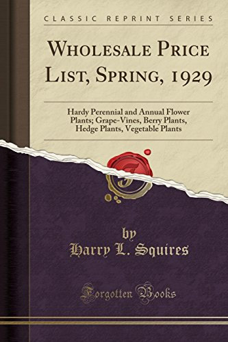 Wholesale Price List, Spring, 1929 (Classic Reprint): Hardy Perennial and Annual Flower Plants; Grape-Vines, Berry Plants, Hedge Plants, Vegetable ... Plants, Vegetable Plants (Classic Reprint)