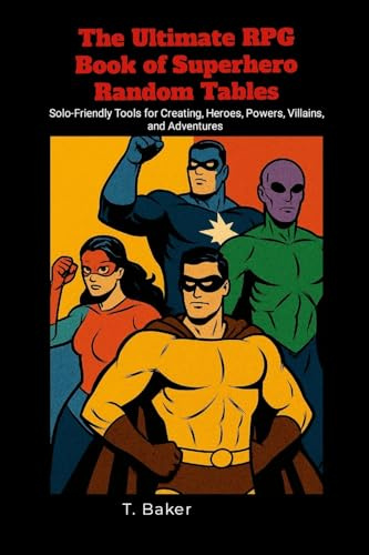 The Ultimate RPG Book of Superhero Random Tables: Solo-Friendly Tools for Creating Heroes, Powers, Villains, and Adventures