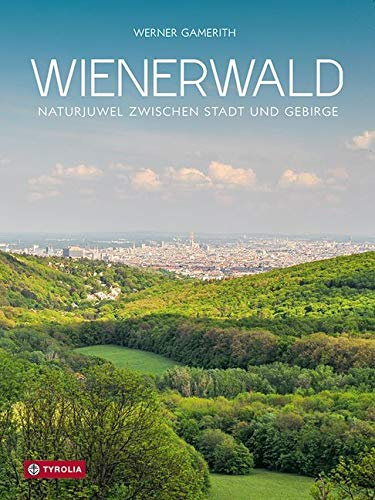 Wienerwald, Naturjuwel zwischen Stadt und Gebirge: Naturjuwel zwischen Stadt und Gebirge. Der informative Text-Bild-Band über die Lebensgemeinschaften ... und Pflanzen vor den Toren der Großstadt