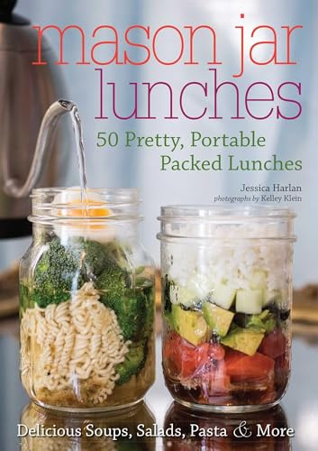 Mason Jar Lunches: 50 Pretty, Portable Packed Lunches (Including) Delicious Soups, Salads, Pastas and More