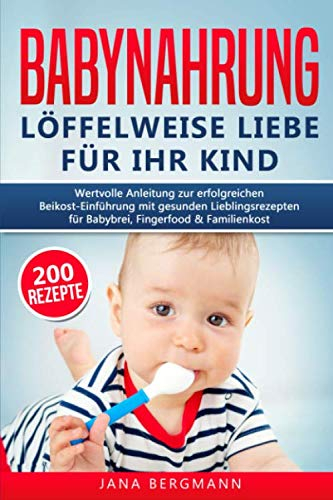 Babynahrung: Anleitung zur erfolgreichen Beikost-Einführung mit 200 gesunden Lieblingsrezepten für Babybrei, Fingerfood & Familienkost