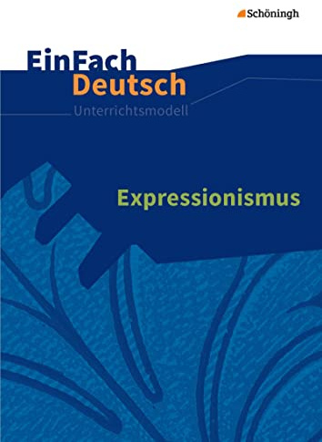 EinFach Deutsch Unterrichtsmodelle: Expressionismus Gymnasiale Oberstufe: Neubearbeitung: Gymnasiale Oberstufe