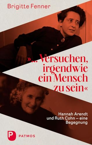 Versuchen, irgendwie ein Mensch zu sein: Hannah Arendt und Ruth Cohn - eine Begegnung