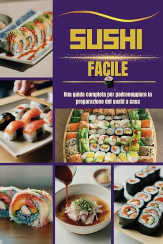 SUSHI FACILE: Una guida completa per padroneggiare la preparazione del sushi a casa