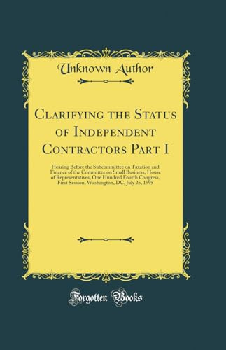 Clarifying the Status of Independent Contractors Part I: Hearing Before the Subcommittee on Taxation and Finance of the Committee on Small Business, ... First Session, Washington, DC, July 26, 1995