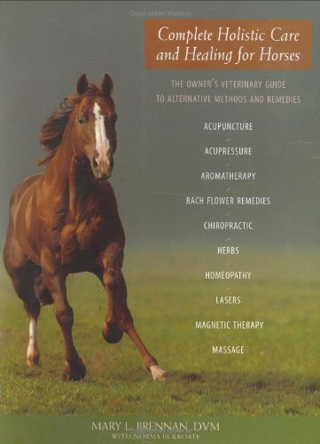 Complete Holistic Care and Healing for Horses: The Owner's Veterinary Guide to Alternative Methods and Remedies