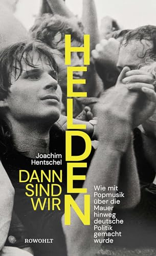 Dann sind wir Helden: Wie mit Popmusik über die Mauer hinweg deutsche Politik gemacht wurde