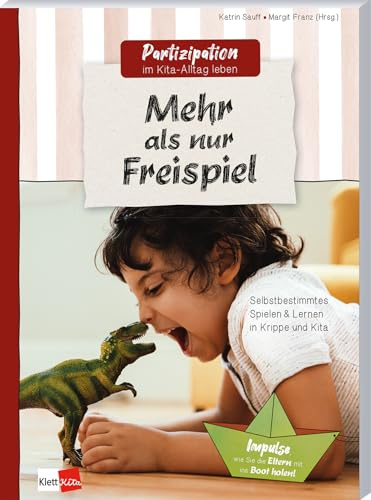 Mehr als nur Freispiel - Selbstbestimmtes Spielen & Lernen in Krippe und Kita (Partizipation im Kita-Alltag leben)