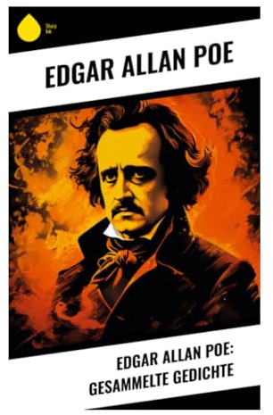 Edgar Allan Poe: Gesammelte Gedichte: Dunkle Romantik, verlorene Liebe und musikalische Verse über Tod, Trauer und Schönheit
