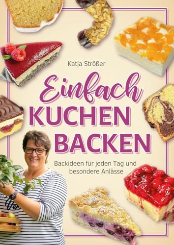Einfach Kuchen backen: Backideen für jeden Tag und besondere Anlässe - Das inspirierende Backbuch mit klassischen und modernen Kuchenrezepten zum Nachbacken